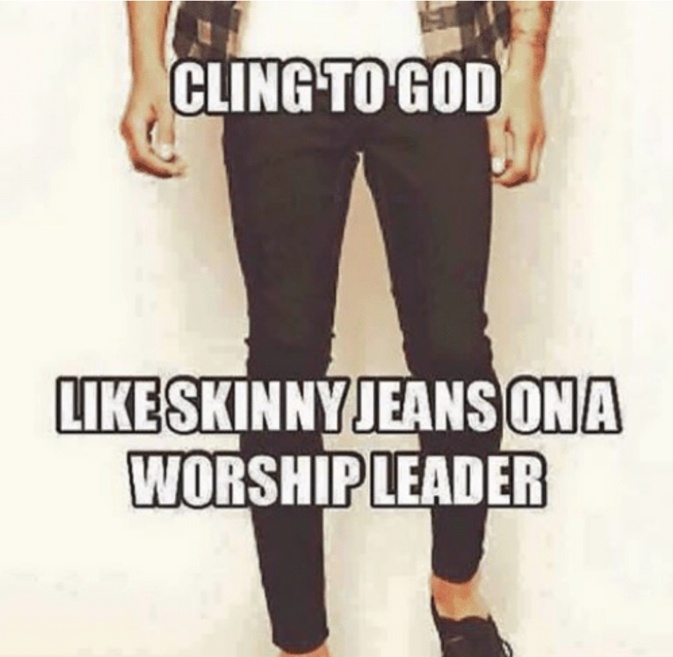 Cling to God like skinny jeans on a worship leader