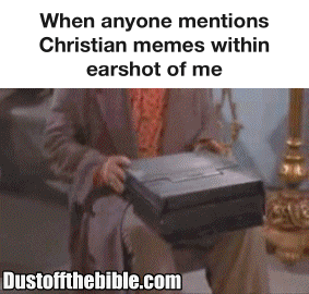 When anyone mentions Christian memes anywhere near me dustoffthebible
