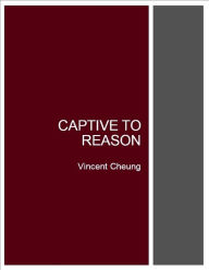 Captive To Reason, Vincent Cheung