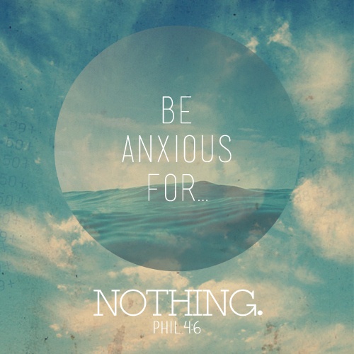 Be anxious for nothing Phil 4.6