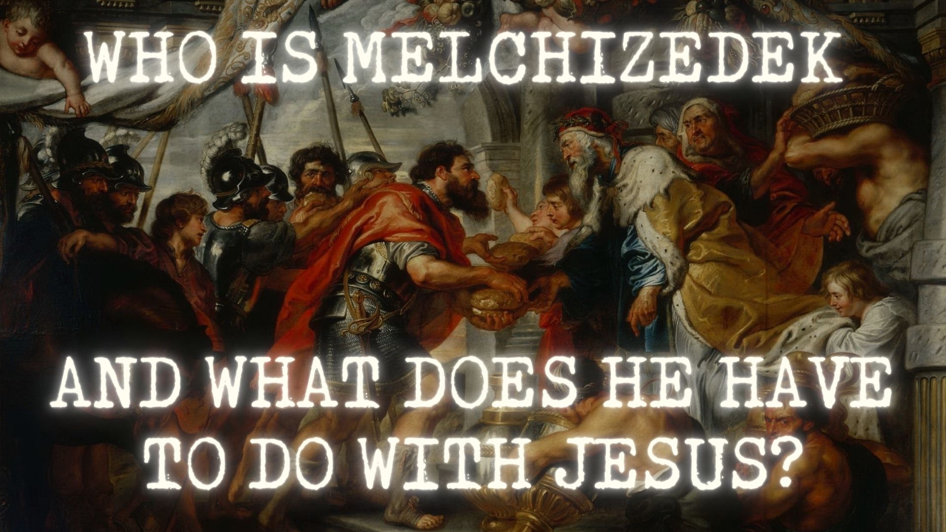 Who Was Melchizedek and What Does He Have To Do With Jesus